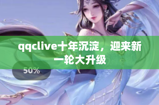 qqclive十年沉淀，迎来新一轮大升级