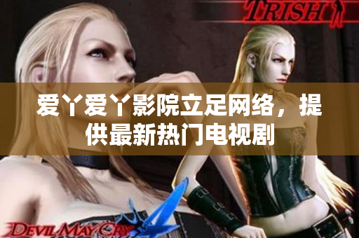 爱丫爱丫影院立足网络，提供最新热门电视剧