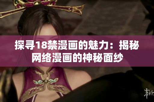探寻18禁漫画的魅力：揭秘网络漫画的神秘面纱