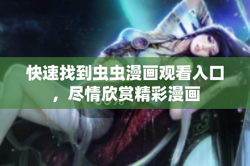 快速找到虫虫漫画观看入口，尽情欣赏精彩漫画