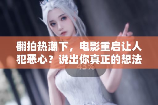 翻拍热潮下，电影重启让人犯恶心？说出你真正的想法