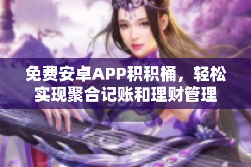 免费安卓APP积积桶，轻松实现聚合记账和理财管理
