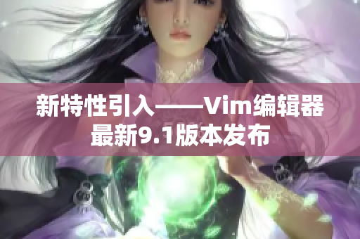 新特性引入——Vim编辑器最新9.1版本发布