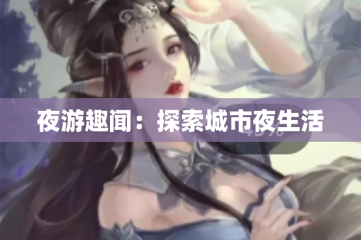夜游趣闻：探索城市夜生活