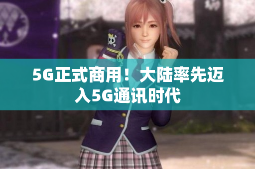 5G正式商用！大陆率先迈入5G通讯时代