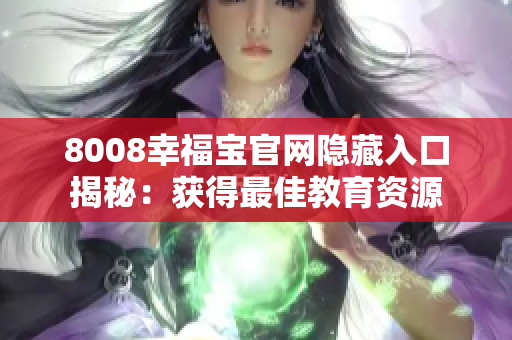 8008幸福宝官网隐藏入口揭秘：获得最佳教育资源