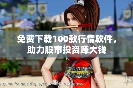 免费下载100款行情软件，助力股市投资赚大钱