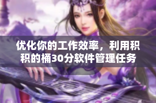 优化你的工作效率，利用积积的桶30分软件管理任务