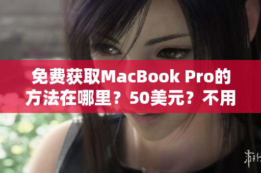 免费获取MacBook Pro的方法在哪里？50美元？不用了！