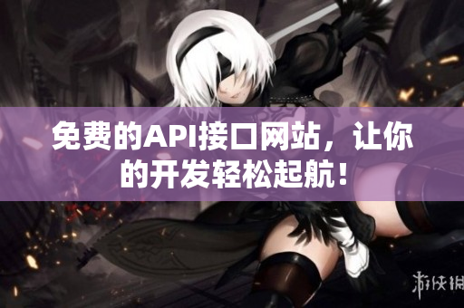免费的API接口网站，让你的开发轻松起航！