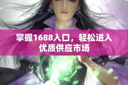 掌握1688入口，轻松进入优质供应市场