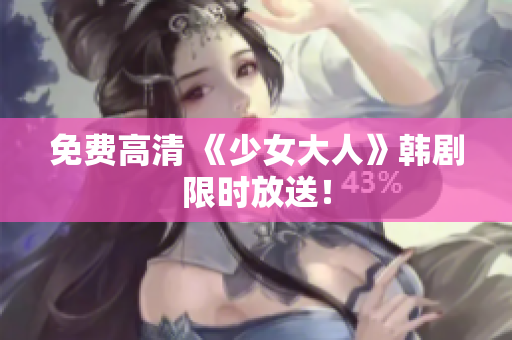 免费高清 《少女大人》韩剧限时放送！
