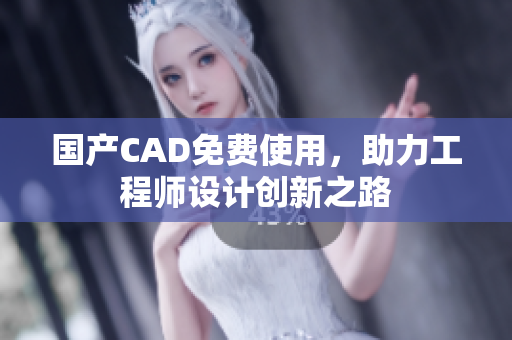 国产CAD免费使用，助力工程师设计创新之路