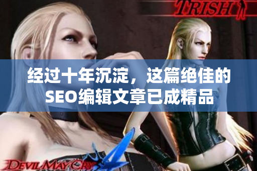 经过十年沉淀，这篇绝佳的SEO编辑文章已成精品