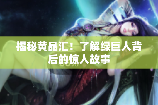 揭秘黄品汇！了解绿巨人背后的惊人故事