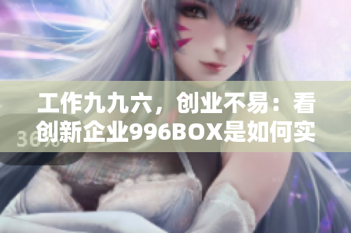 工作九九六，创业不易：看创新企业996BOX是如何实现高效工作的