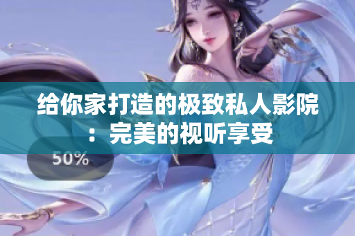 给你家打造的极致私人影院：完美的视听享受