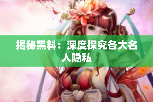 揭秘黑料：深度探究各大名人隐私