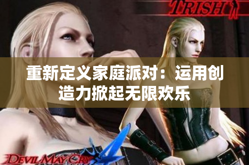 重新定义家庭派对：运用创造力掀起无限欢乐
