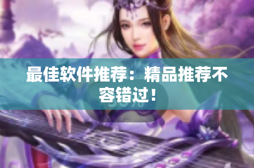 最佳软件推荐：精品推荐不容错过！