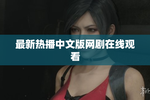 最新热播中文版网剧在线观看