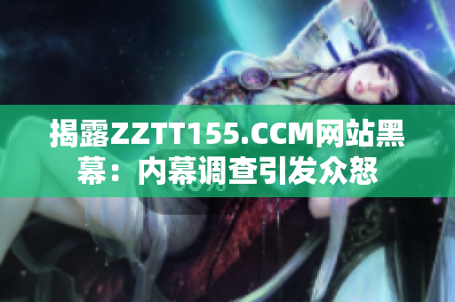 揭露ZZTT155.CCM网站黑幕：内幕调查引发众怒