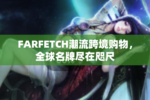 FARFETCH潮流跨境购物，全球名牌尽在咫尺