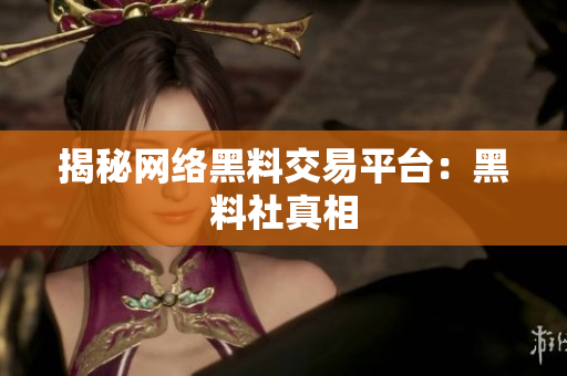 揭秘网络黑料交易平台：黑料社真相