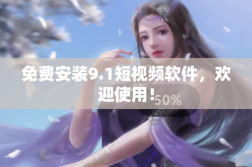 免费安装9.1短视频软件，欢迎使用！
