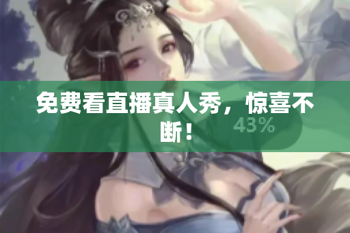 免费看直播真人秀，惊喜不断！