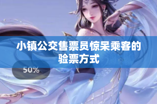 小镇公交售票员惊呆乘客的验票方式