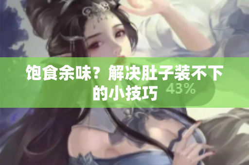 饱食余味？解决肚子装不下的小技巧