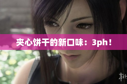 夹心饼干的新口味：3ph！