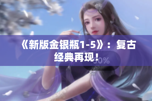 《新版金银瓶1-5》：复古经典再现！