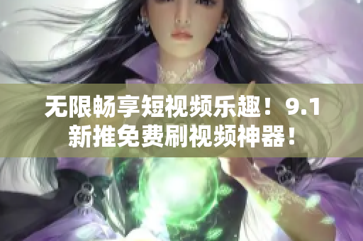 无限畅享短视频乐趣！9.1新推免费刷视频神器！