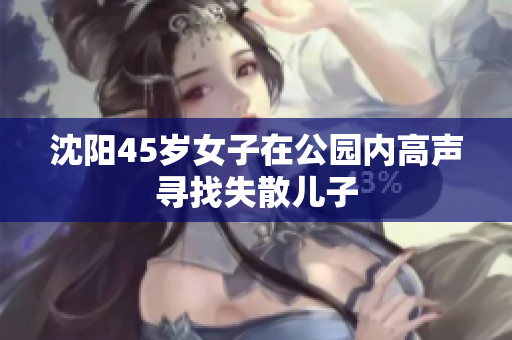 沈阳45岁女子在公园内高声寻找失散儿子