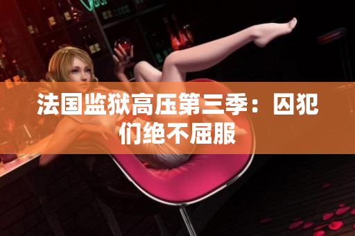 法国监狱高压第三季：囚犯们绝不屈服