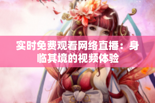实时免费观看网络直播：身临其境的视频体验