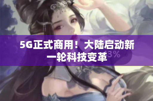5G正式商用！大陆启动新一轮科技变革