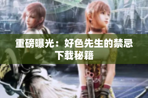 重磅曝光：好色先生的禁忌下载秘籍