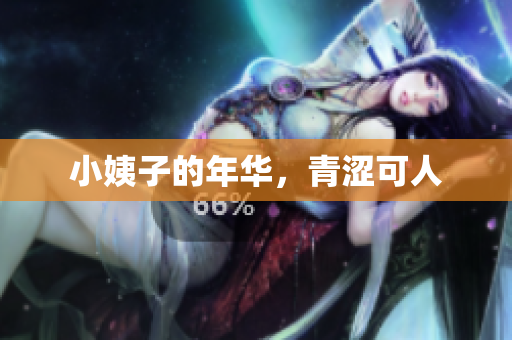小姨子的年华，青涩可人