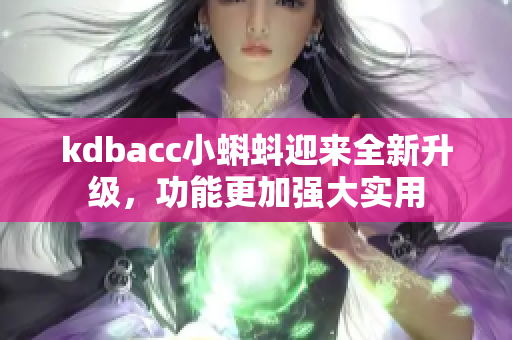 kdbacc小蝌蚪迎来全新升级，功能更加强大实用