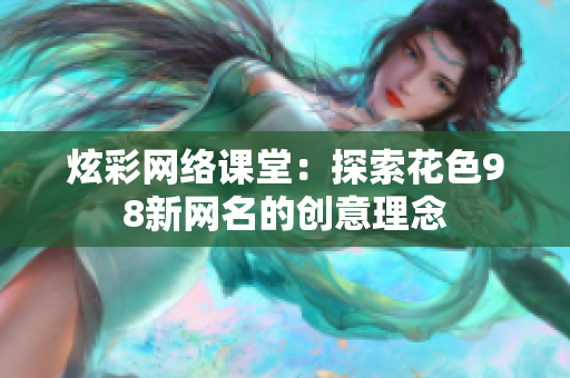 炫彩网络课堂：探索花色98新网名的创意理念