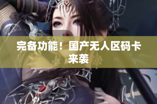 完备功能！国产无人区码卡来袭
