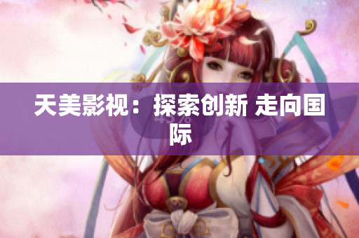 天美影视：探索创新 走向国际