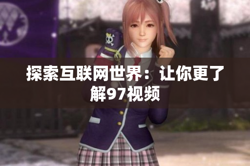 探索互联网世界：让你更了解97视频