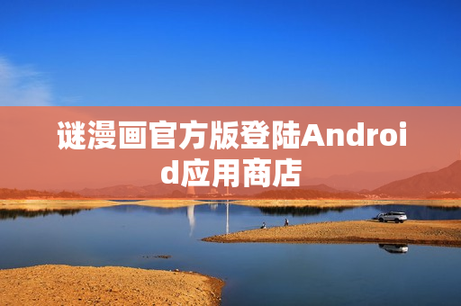 谜漫画官方版登陆Android应用商店