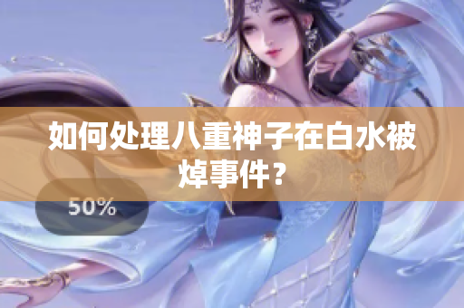 如何处理八重神子在白水被焯事件？