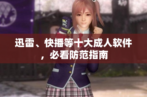 迅雷、快播等十大成人软件，必看防范指南