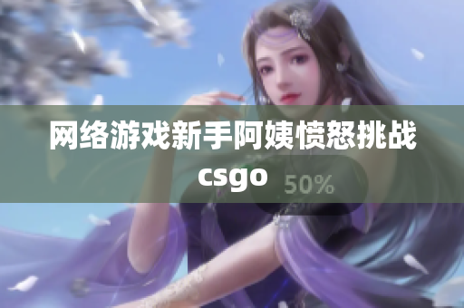 网络游戏新手阿姨愤怒挑战csgo
